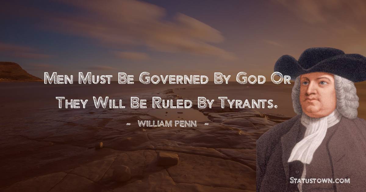 William Penn Quotes - Men must be governed by God or they will be ruled by tyrants.