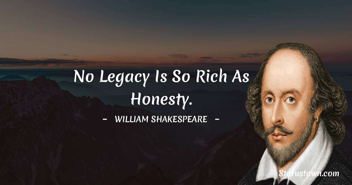 william shakespeare Quotes - No legacy is so rich as honesty.