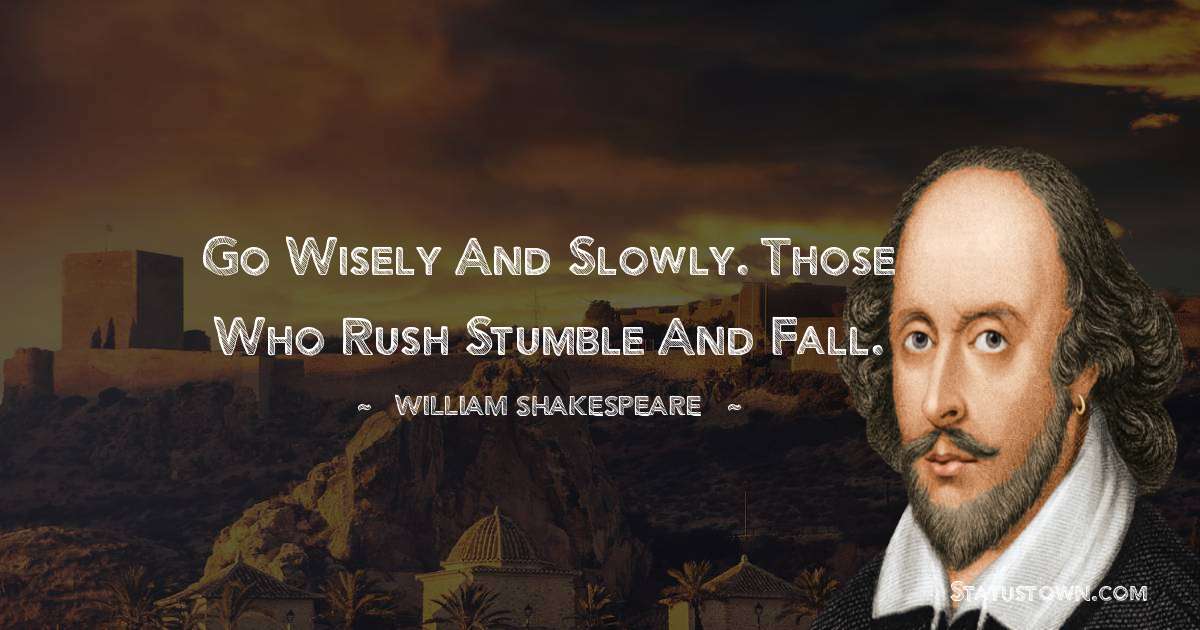 william shakespeare Quotes - Go wisely and slowly. Those who rush stumble and fall.