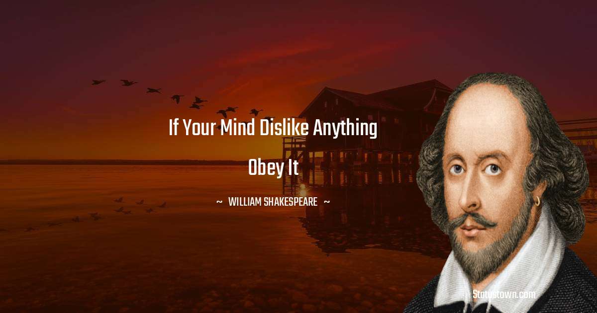 If your mind dislike anything obey it - william shakespeare quotes