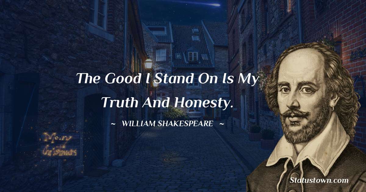 william shakespeare Quotes - The good I stand on is my truth and honesty.