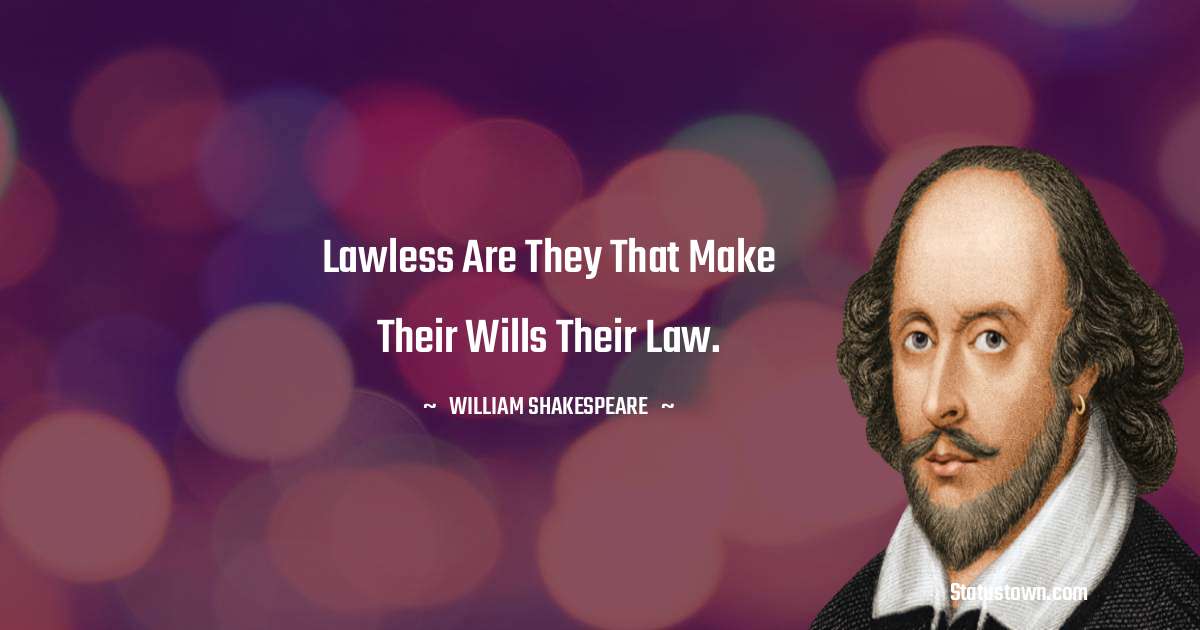 william shakespeare Quotes - Lawless are they that make their wills their law.