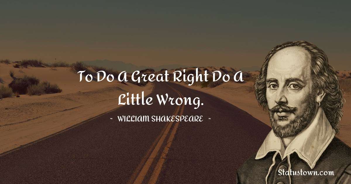 william shakespeare Quotes - To do a great right do a little wrong.