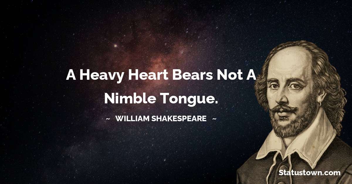 william shakespeare Quotes - A heavy heart bears not a nimble tongue.