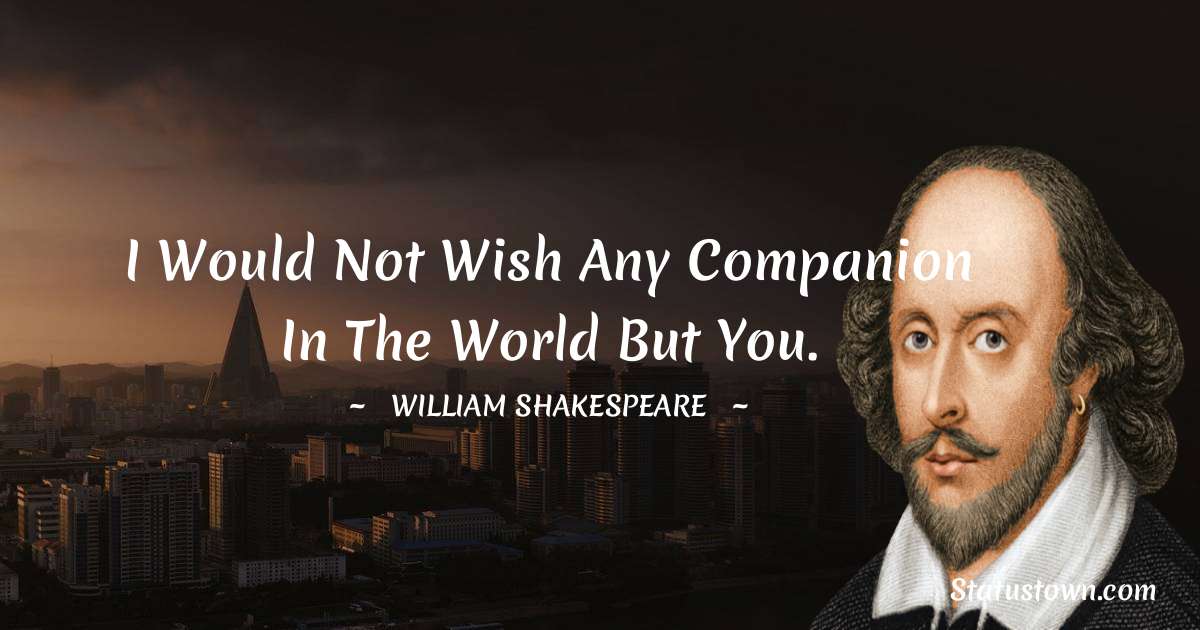 william shakespeare Quotes - I would not wish any companion in the world but you.
