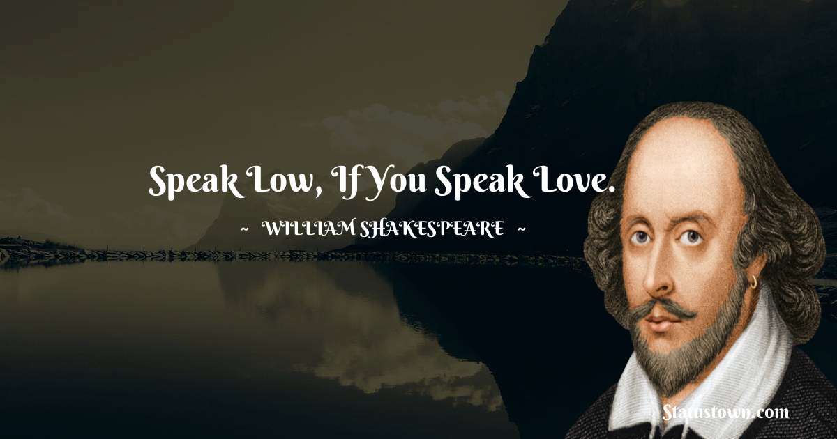 william shakespeare Quotes - Speak low, if you speak love.