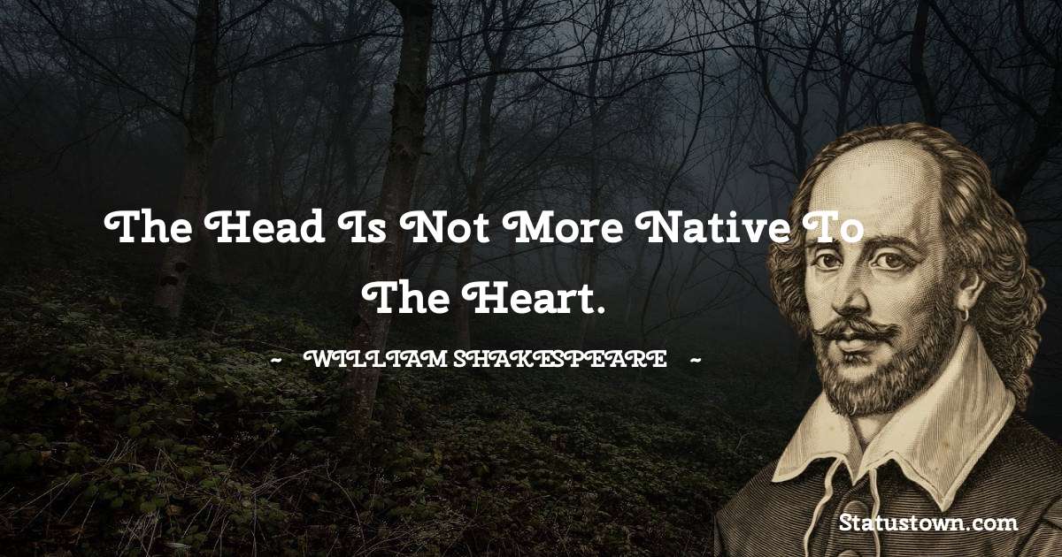 william shakespeare Quotes - The head is not more native to the heart.