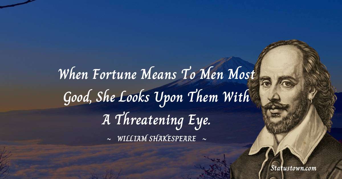 william shakespeare Quotes - When Fortune means to men most good, She looks upon them with a threatening eye.