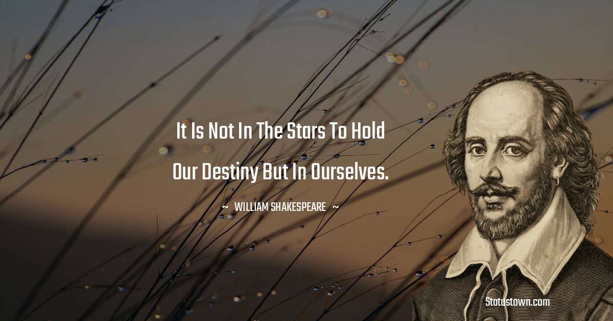 william shakespeare Quotes - It is not in the stars to hold our destiny but in ourselves.