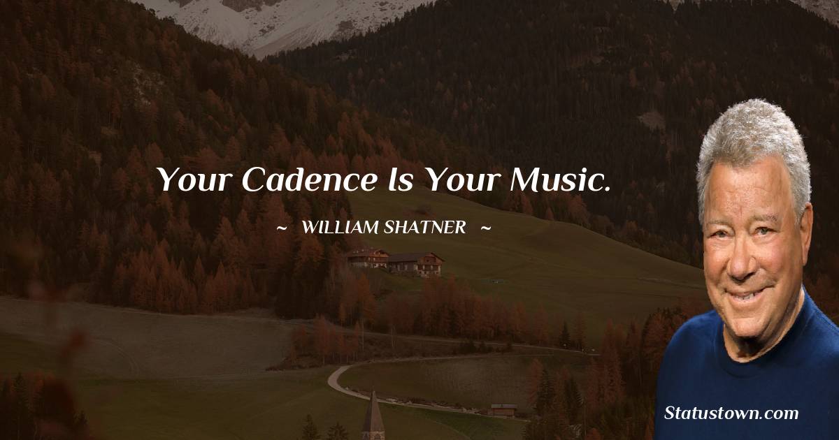 Your cadence is your music. - William Shatner quotes