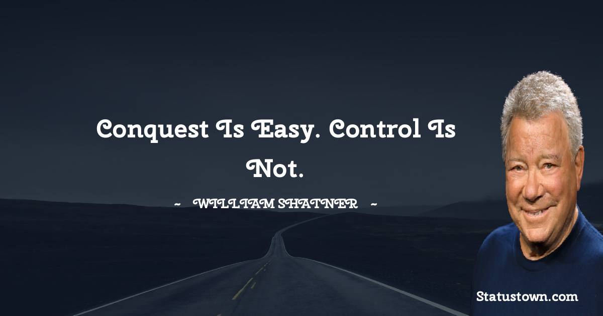 Conquest is easy. Control is not. - William Shatner quotes
