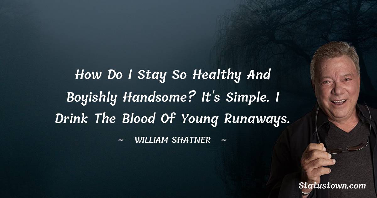How do I stay so healthy and boyishly handsome? It's simple. I drink the blood of young runaways. - William Shatner quotes