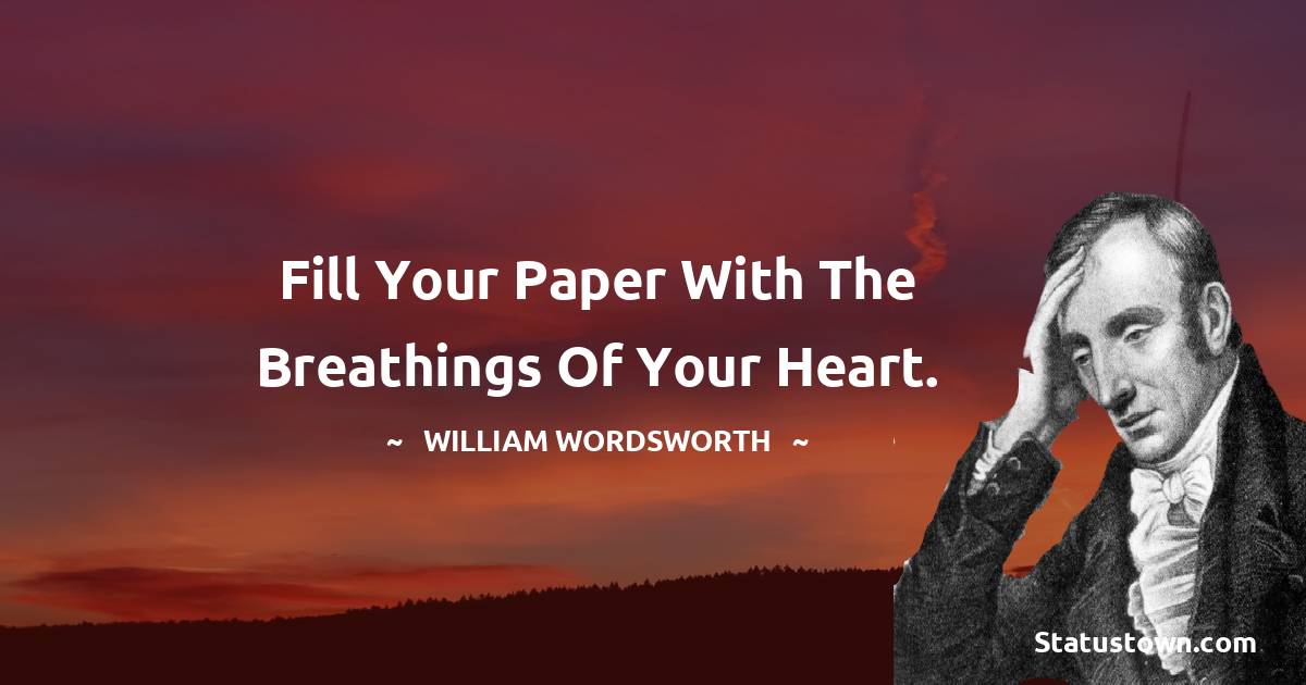 William Wordsworth Quotes - Fill your paper with the breathings of your heart.