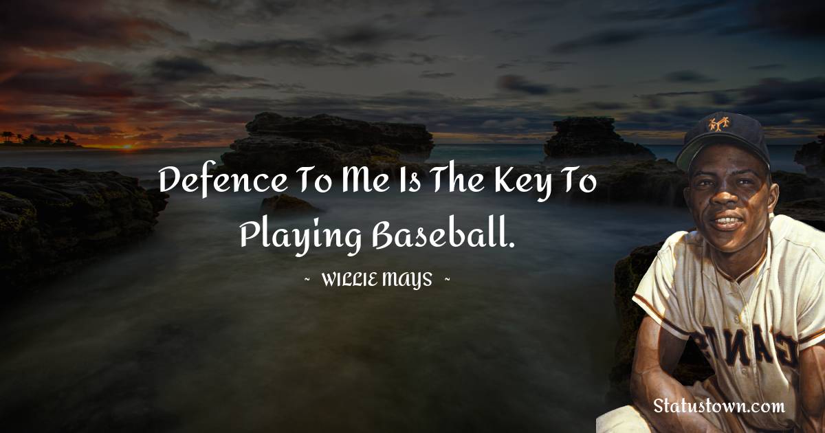 Willie Mays Quotes - Defence to me is the key to playing baseball.