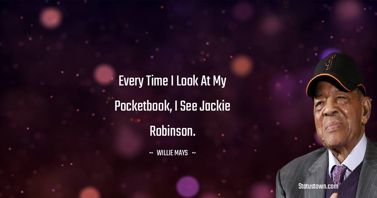 Every time I look at my pocketbook, I see Jackie Robinson. - Willie Mays quotes