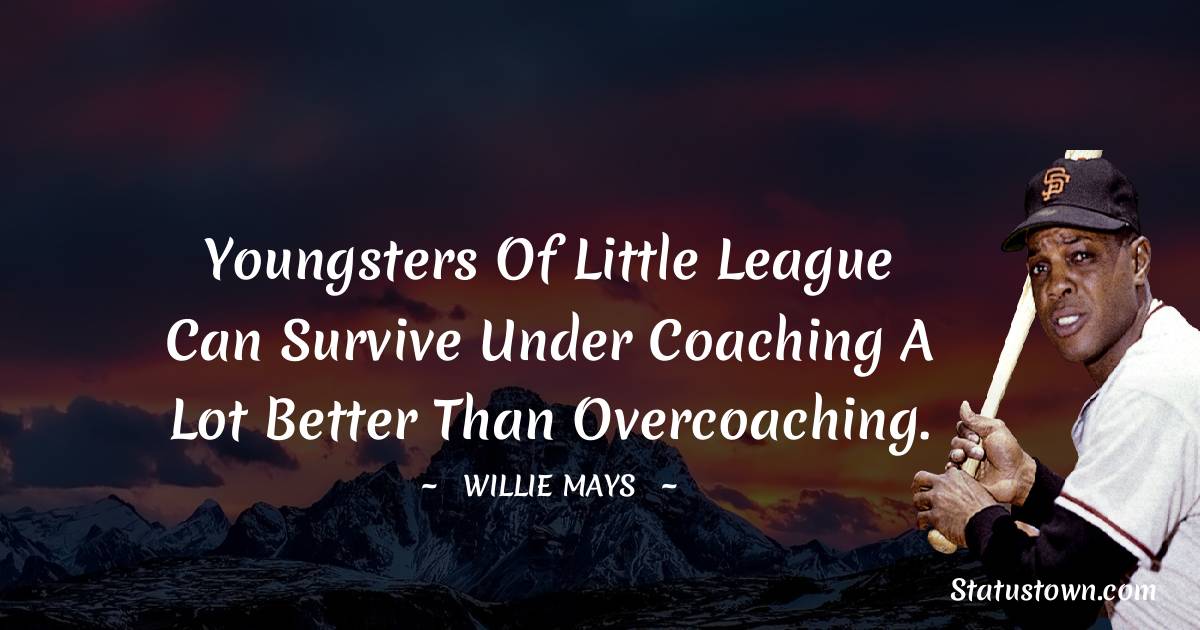 Youngsters of Little League can survive under coaching a lot better than overcoaching. - Willie Mays quotes