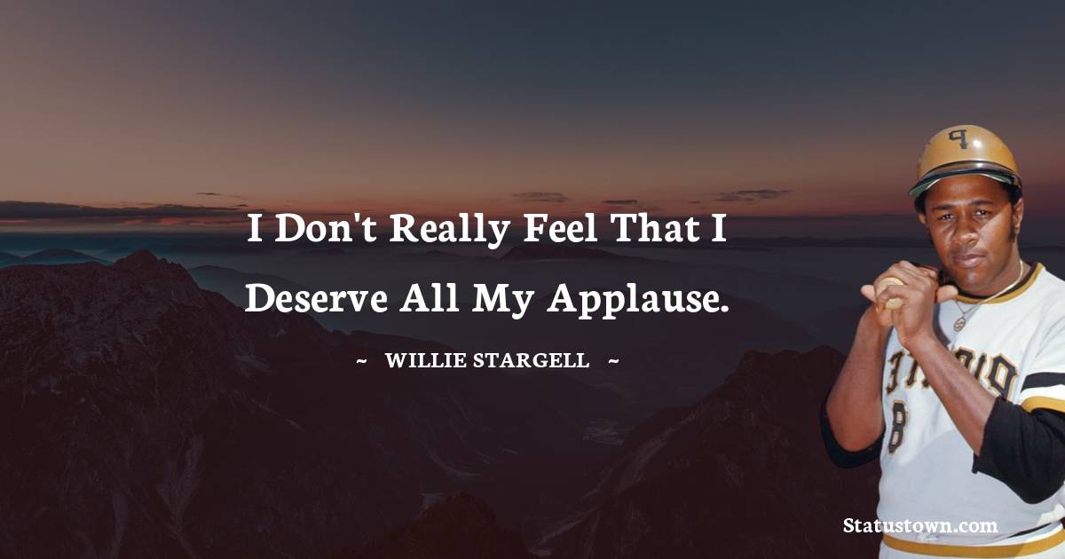 I don't really feel that I deserve all my applause. - Willie Stargell quotes