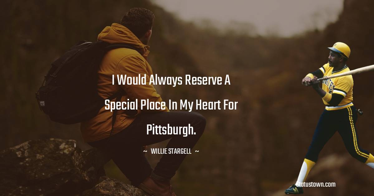 Willie Stargell Quotes - I would always reserve a special place in my heart for Pittsburgh.