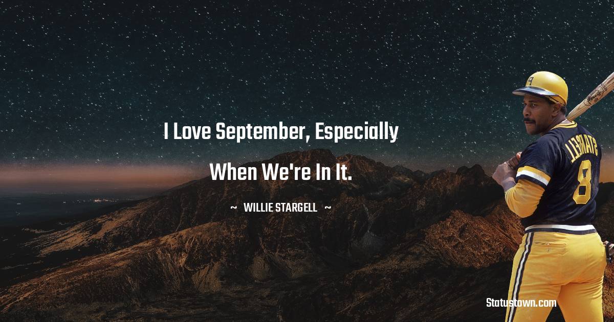 I love September, especially when we're in it. - Willie Stargell quotes