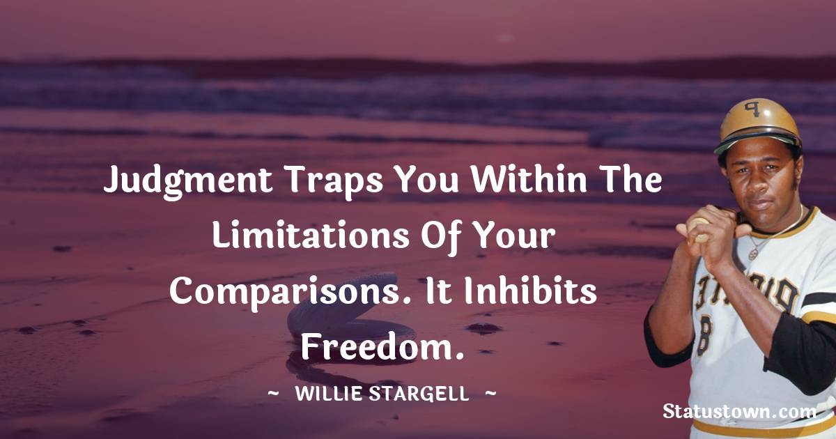 Willie Stargell Quotes - Judgment traps you within the limitations of your comparisons. It inhibits freedom.