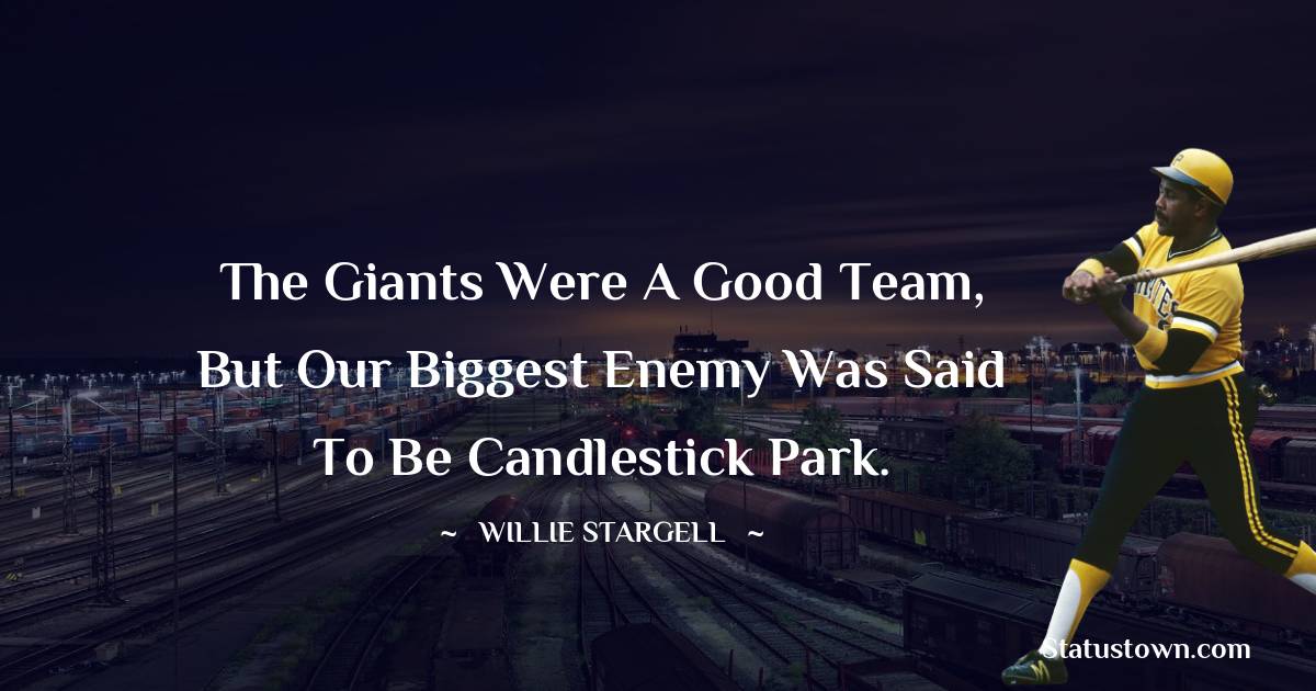 The Giants were a good team, but our biggest enemy was said to be Candlestick Park. - Willie Stargell quotes