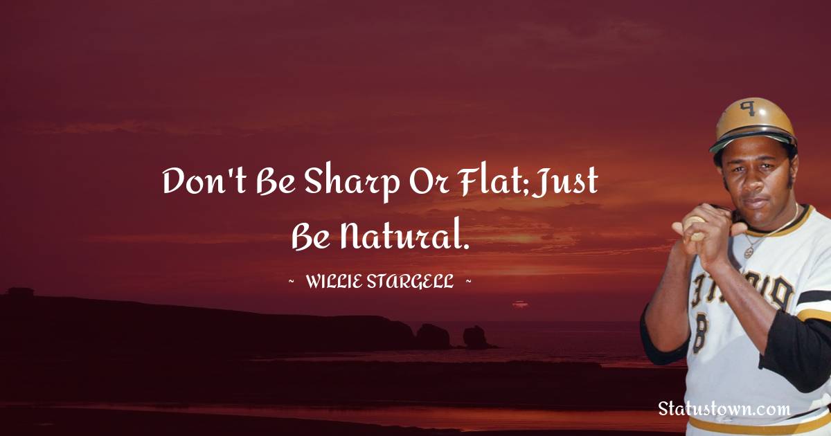 Willie Stargell Quotes - Don't be sharp or flat; just be natural.