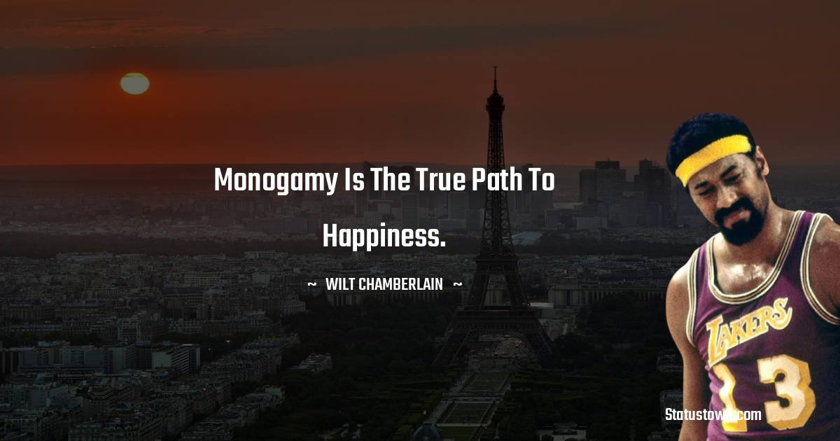 Monogamy is the true path to happiness. -  Wilt Chamberlain quotes