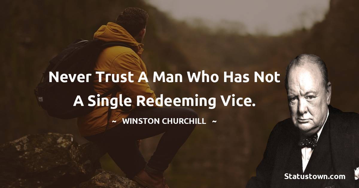 Winston Churchill Quotes - Never trust a man who has not a single redeeming vice.