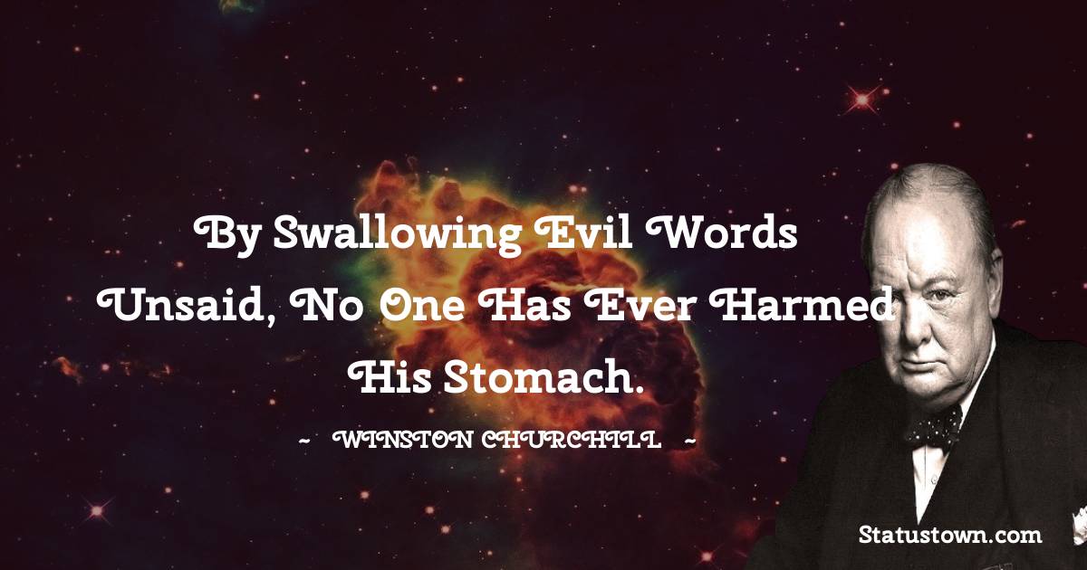 Winston Churchill Quotes - By swallowing evil words unsaid, no one has ever harmed his stomach.