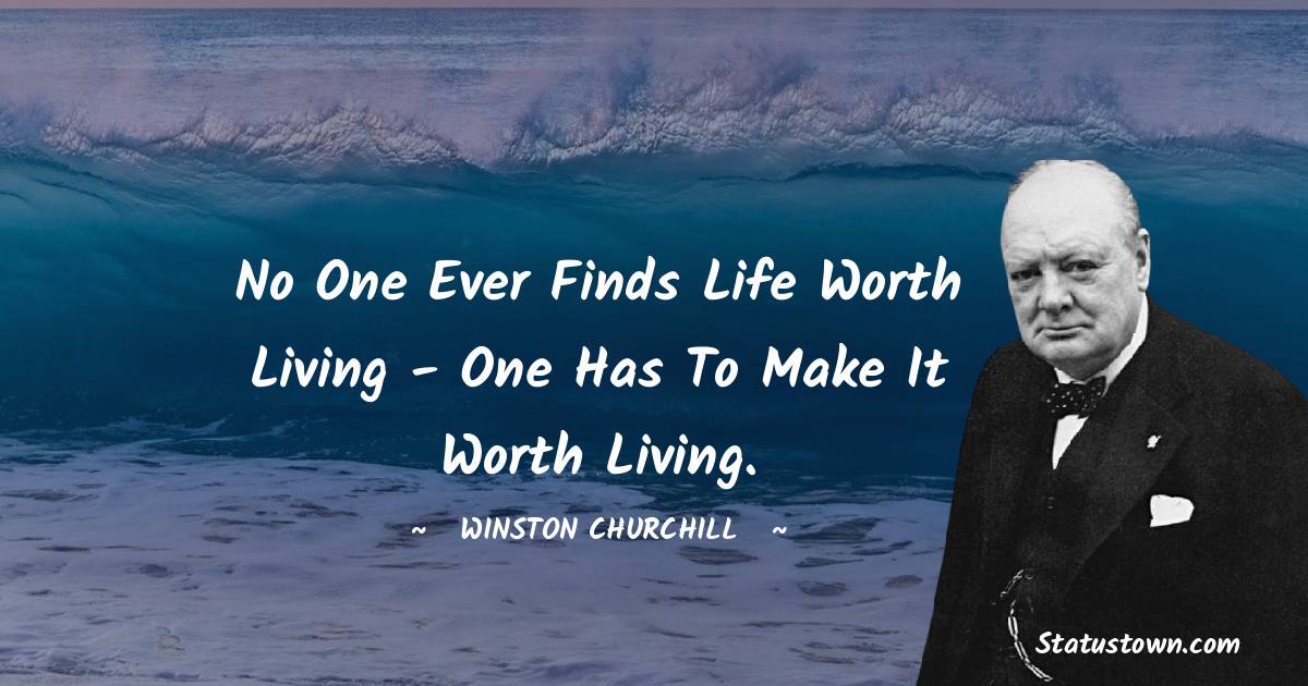 Winston Churchill Quotes - No one ever finds life worth living - one has to make it worth living.