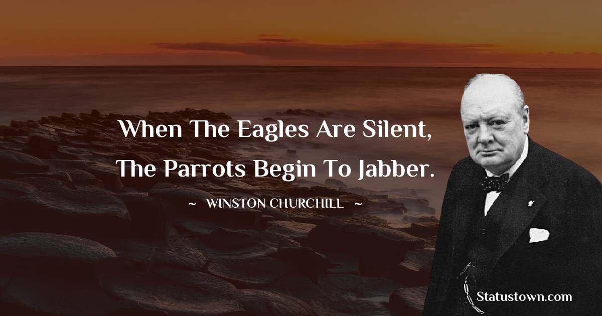 Winston Churchill Quotes - When the eagles are silent, the parrots begin to jabber.