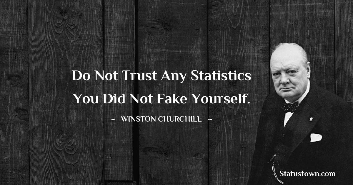 Winston Churchill Quotes - Do not trust any statistics you did not fake yourself.