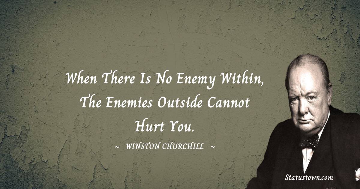 Winston Churchill Quotes - When there is no enemy within, the enemies outside cannot hurt you.