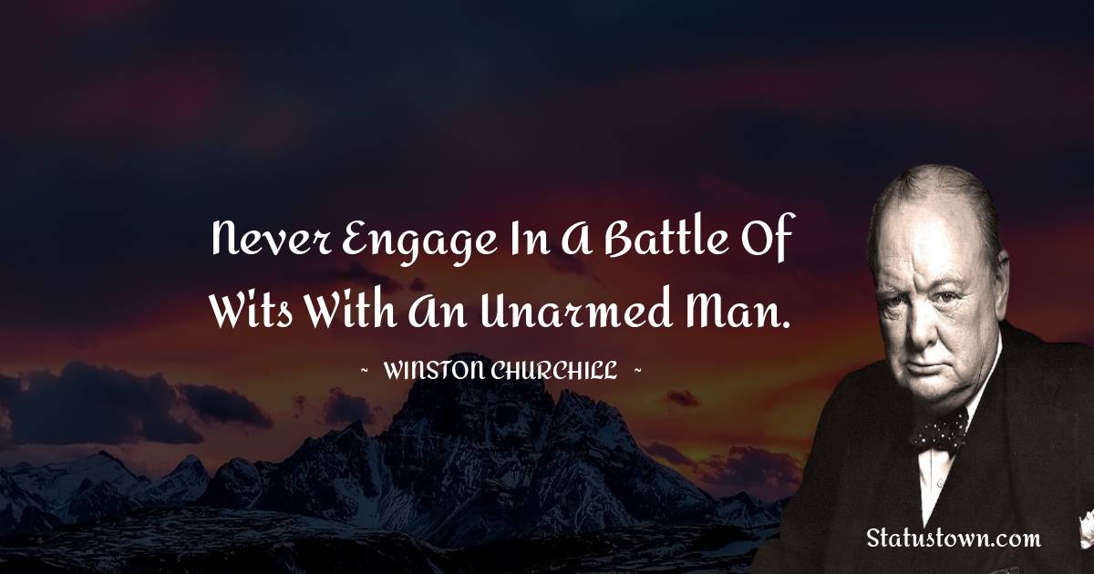 Winston Churchill Quotes - Never engage in a battle of wits with an unarmed man.