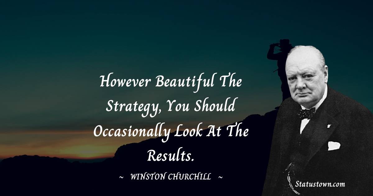 However beautiful the strategy, you should occasionally look at the results. - Winston Churchill quotes