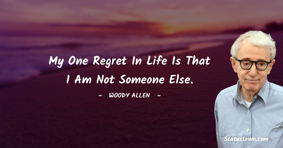 My one regret in life is that I am not someone else. - Woody Allen quotes