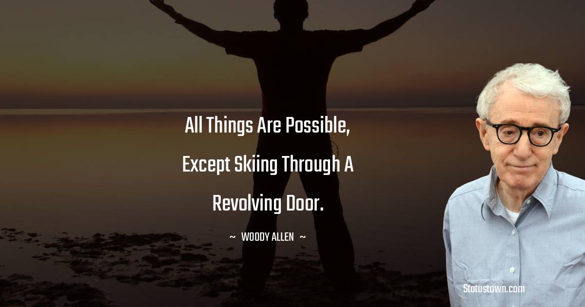 All things are possible, except skiing through a revolving door. - Woody Allen quotes