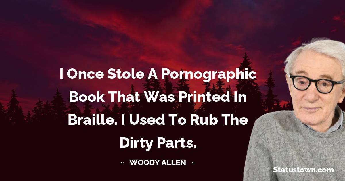 I once stole a pornographic book that was printed in braille. I used to rub the dirty parts.