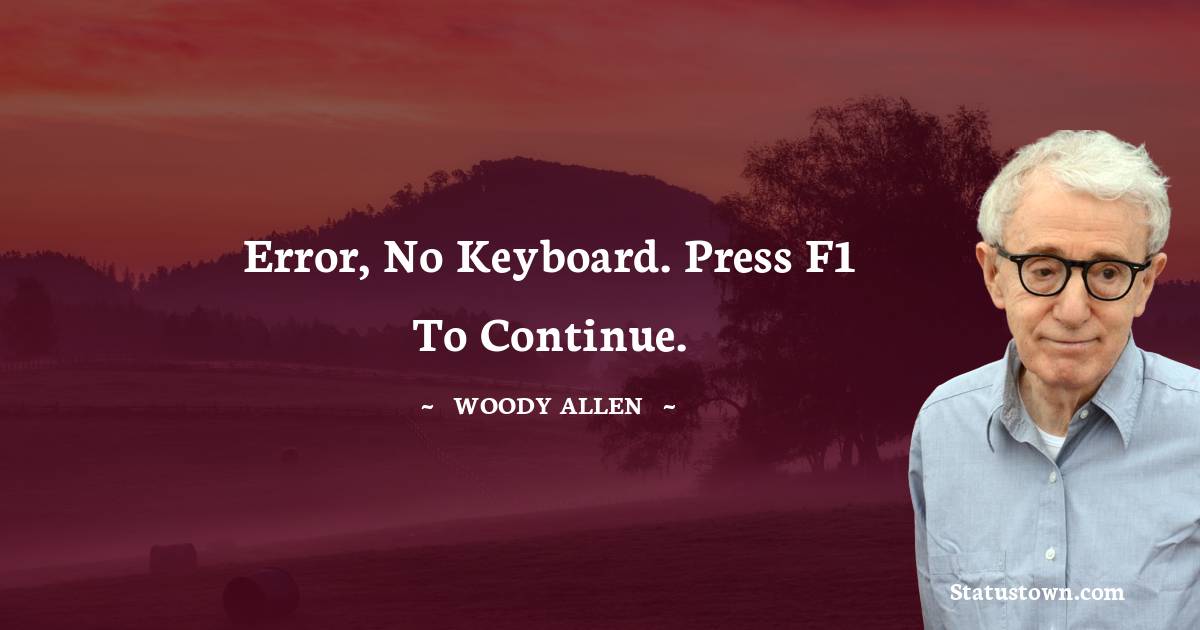 Error, no keyboard. Press F1 to continue. - Woody Allen quotes