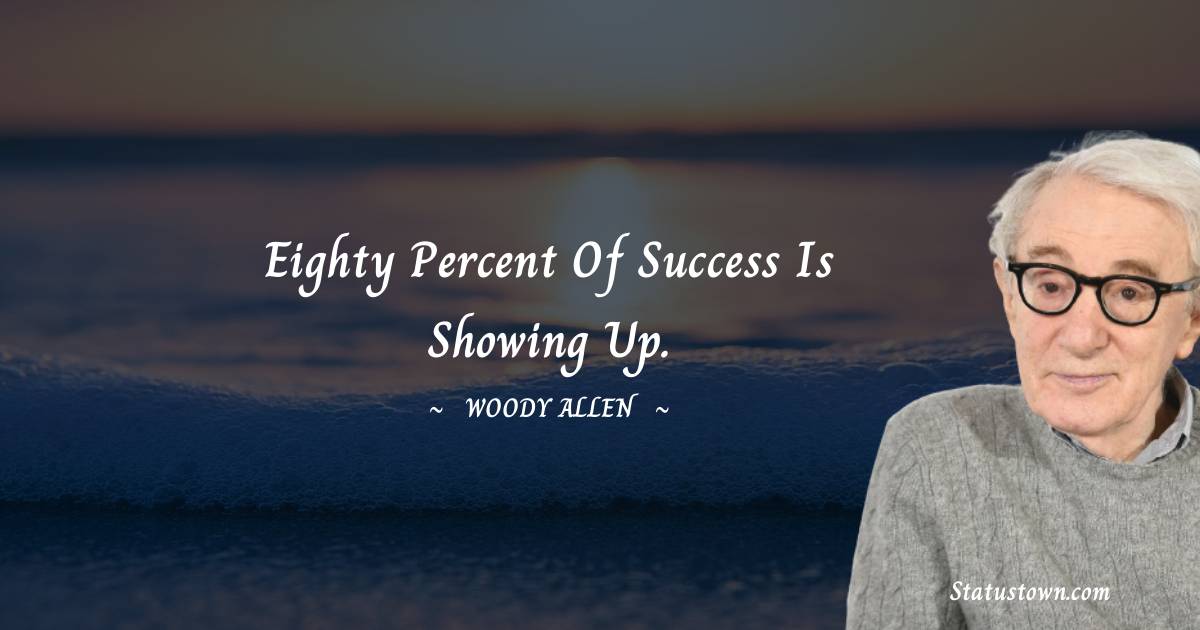 Eighty percent of success is showing up. - Woody Allen quotes
