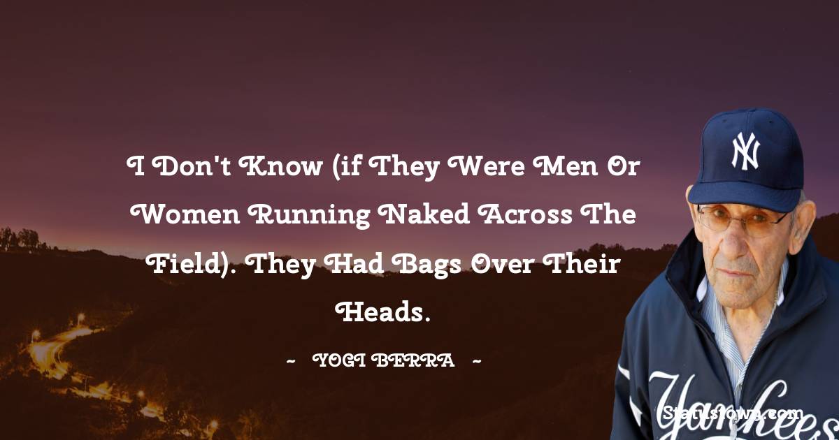 Yogi Berra Quotes - I don't know (if they were men or women running naked across the field). They had bags over their heads.