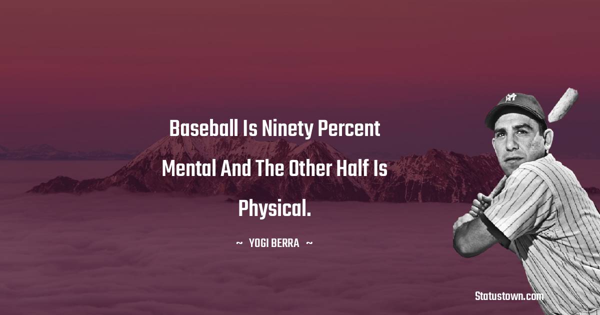 Yogi Berra Quotes - Baseball is ninety percent mental and the other half is physical.