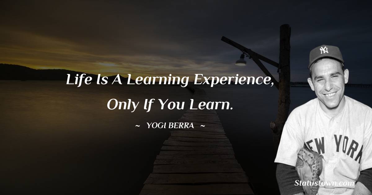 Yogi Berra Quotes - Life is a learning experience, only if you learn.