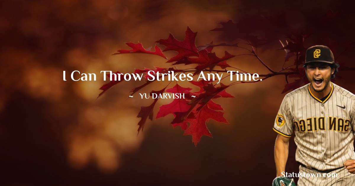 Yu Darvish Quotes - I can throw strikes any time.