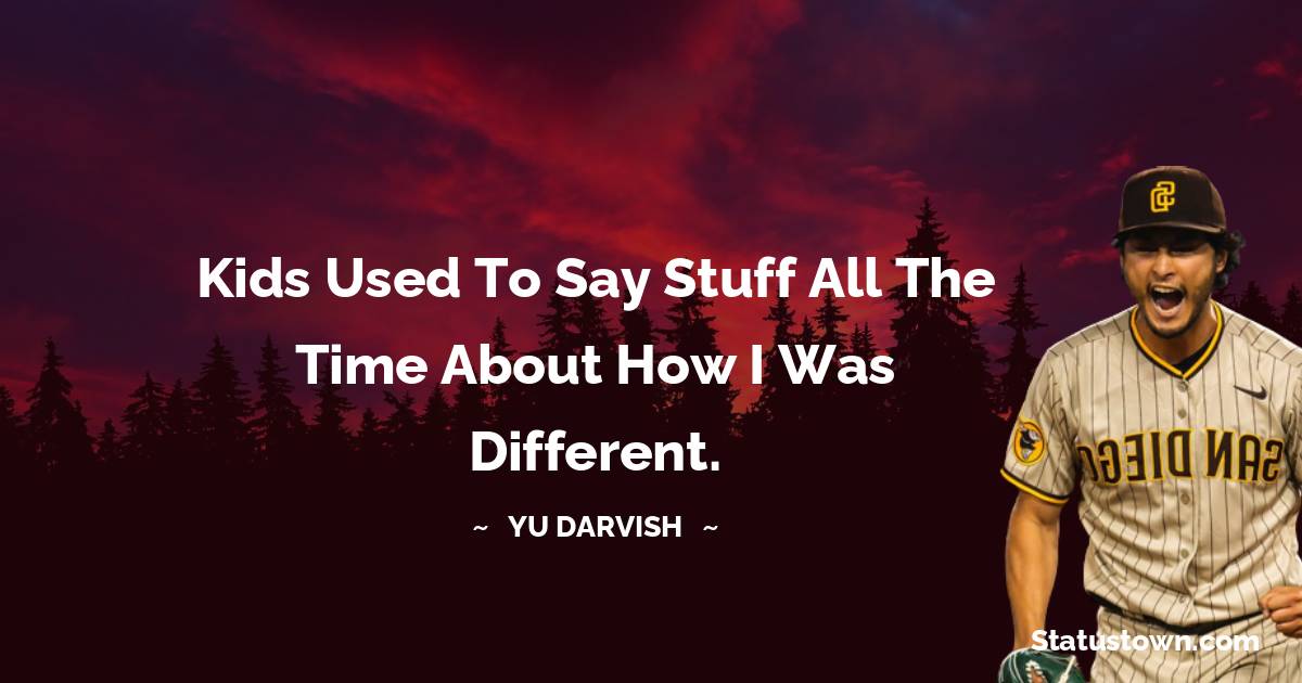 Yu Darvish Quotes - Kids used to say stuff all the time about how I was different.