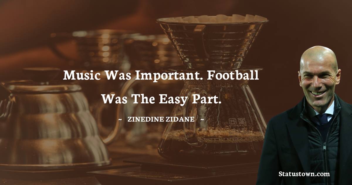 Zinedine Zidane Quotes - Music was important. Football was the easy part.