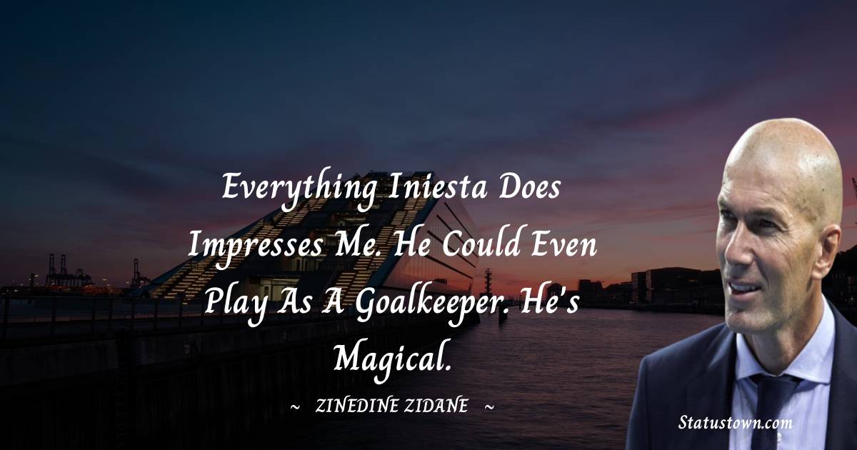 Zinedine Zidane Quotes - Everything Iniesta does impresses me. He could even play as a goalkeeper. He's magical.