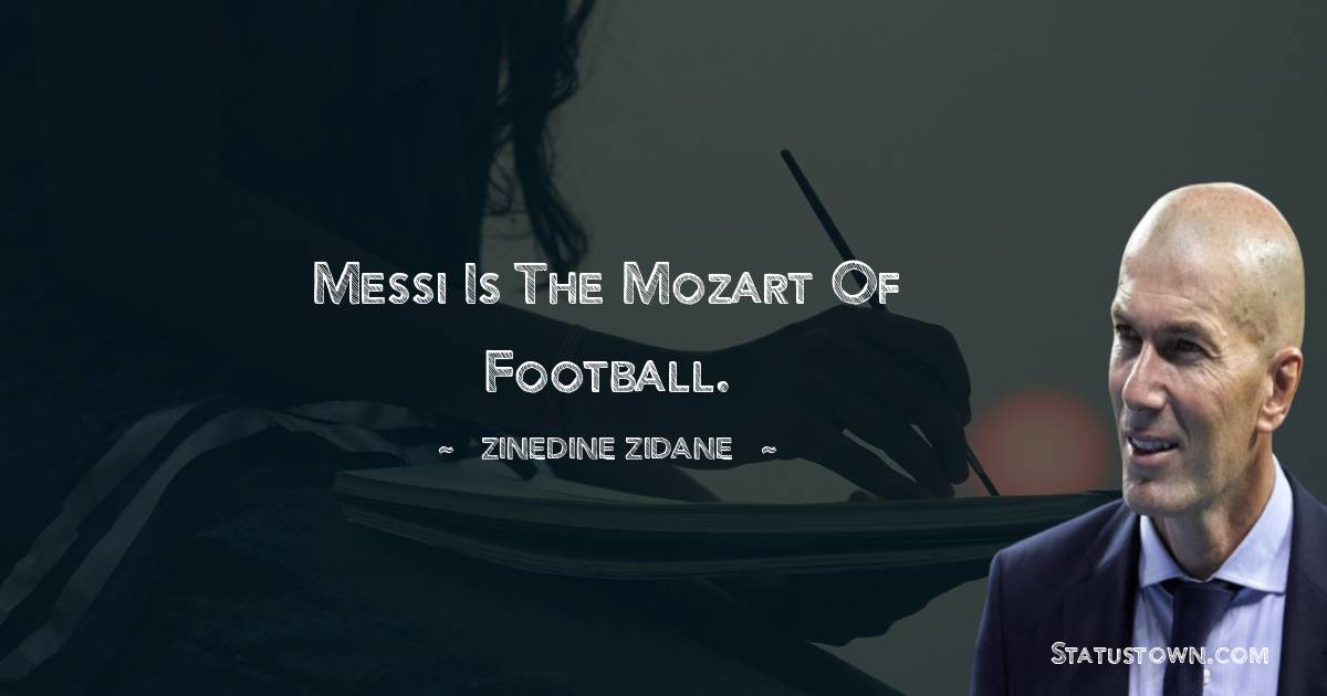 Messi is the Mozart of football. - Zinedine Zidane quotes