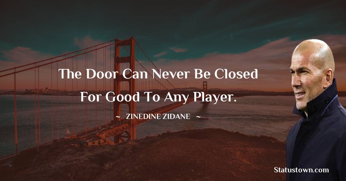 The door can never be closed for good to any player. - Zinedine Zidane quotes