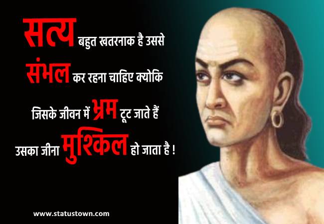 सत्य बहुत खतरनाक है उससे संभल कर रहना चाहिए क्योकि जिसके जीवन में भ्रम टूट जाते हैं उसका जीना मुश्किल हो जाता है ! - Chanakya download